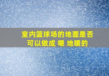 室内篮球场的地面是否可以做成 嗯 地暖的